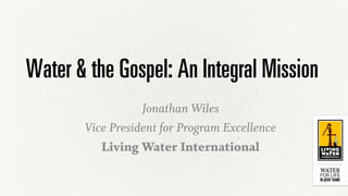 Water & the Gospel: An Integral Mission
Jonathan Wiles
Vice President for Program Excellence
Living Water International
 