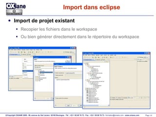 Import dans eclipse Import de projet existant Recopier les fichiers dans le workspace Ou bien générer directement dans le répertoire du workspace 