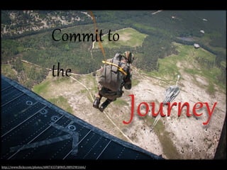 Commit  to  
the

JourZey
http://www.(lickr.com/photos/68074337@N05/8892981666/

 
