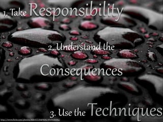 ResponsibilitF

1.  Take  

2.  Understand  the    

Consequences

Techniques

3.  Use  the  

http://www.(lickr.com/photos/40645538@N00/493958686/

 