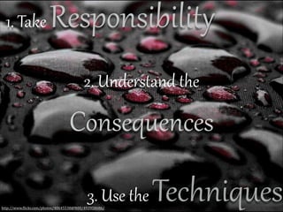 ResponsibilitF

1.  Take  

2.  Understand  the    

Consequences

Techniques

3.  Use  the  

http://www.(lickr.com/photos/40645538@N00/493958686/

 