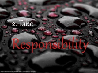2.  Take  

ResponsibilitF
http://www.(lickr.com/photos/40645538@N00/493958686/

 