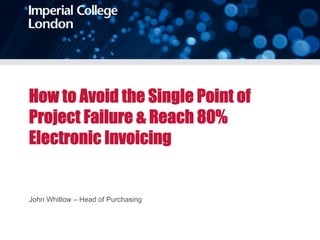 How to Avoid the Single Point of
Project Failure & Reach 80%
Electronic Invoicing


John Whitlow – Head of Purchasing
 