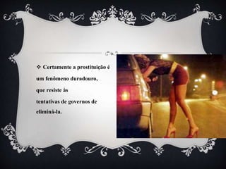  Certamente a prostituição é
um fenômeno duradouro,
que resiste às
tentativas de governos de
eliminá-la.
 