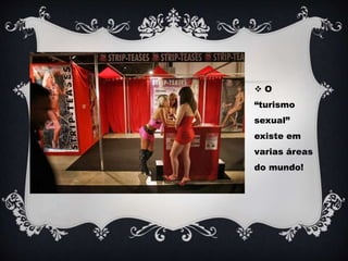  O
“turismo
sexual”
existe em
varias áreas
do mundo!
 