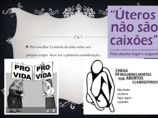  Pró-escolha: Controle da mãe sobre seu
próprio corpo deve ser a primeira consideração;
 