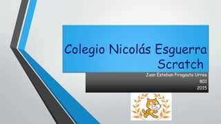 Colegio Nicolás Esguerra
Scratch
Juan Esteban Piragauta Urrea
801
2015
 
