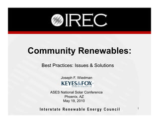 Community Renewables:
  Best Practices: Issues & Solutions

            Joseph F. Wiedman



      ASES National Solar Conference
             Phoenix, AZ
            May 19, 2010
                                       1
 