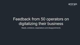 Feedback from 50 operators on
digitalizing their business
Needs, ambitions, expectations and disappointments
 