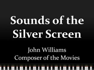 Sounds of the Silver Screen,[object Object],John Williams,[object Object],Composer of the Movies,[object Object]