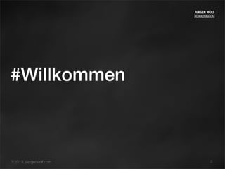 © 2013, juergenwolf.com
#Willkommen
2
 