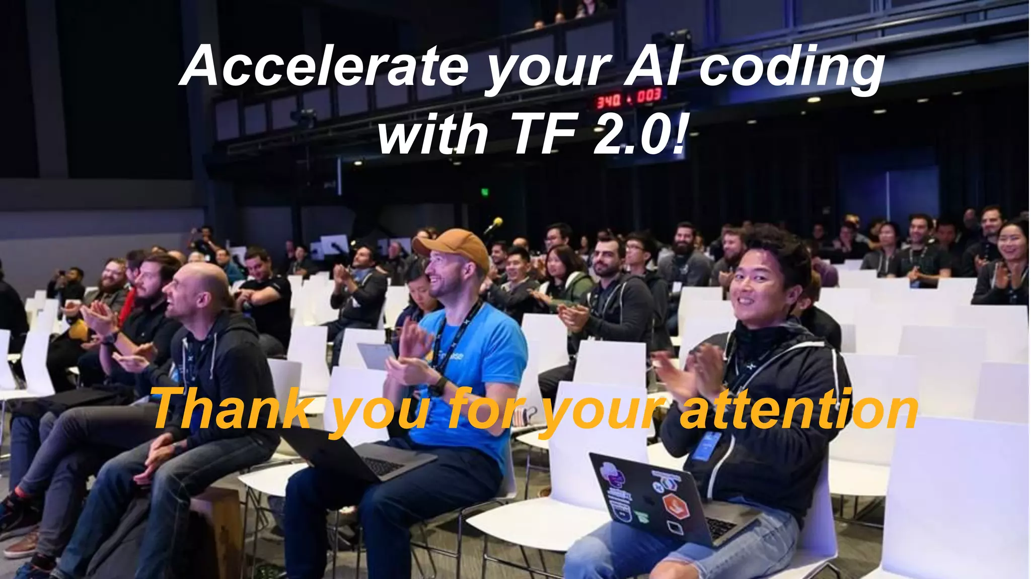 Accelerate your AI coding
with TF 2.0!
Thank you for your attention
 