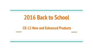 2016 Back to School
CK-12 New and Enhanced Products
 