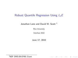 Robust Quantile Regression Using L2E
Jonathan Lane and David W. Scott 1
Rice University
Interface 2010
June 17, 2010
1
NSF DMS-09-07491 Grant
 