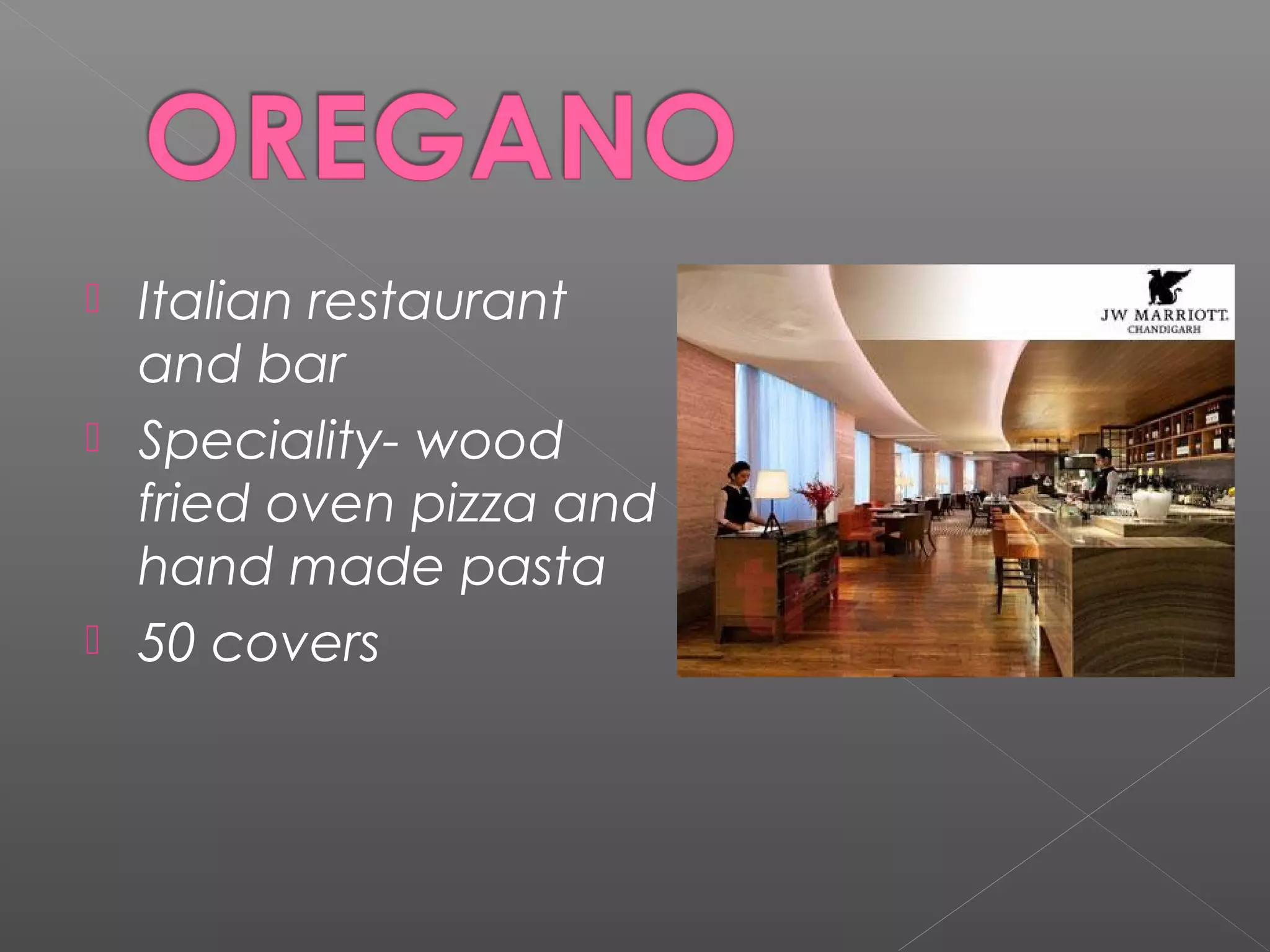  Italian restaurant
and bar
 Speciality- wood
fried oven pizza and
hand made pasta
 50 covers
 