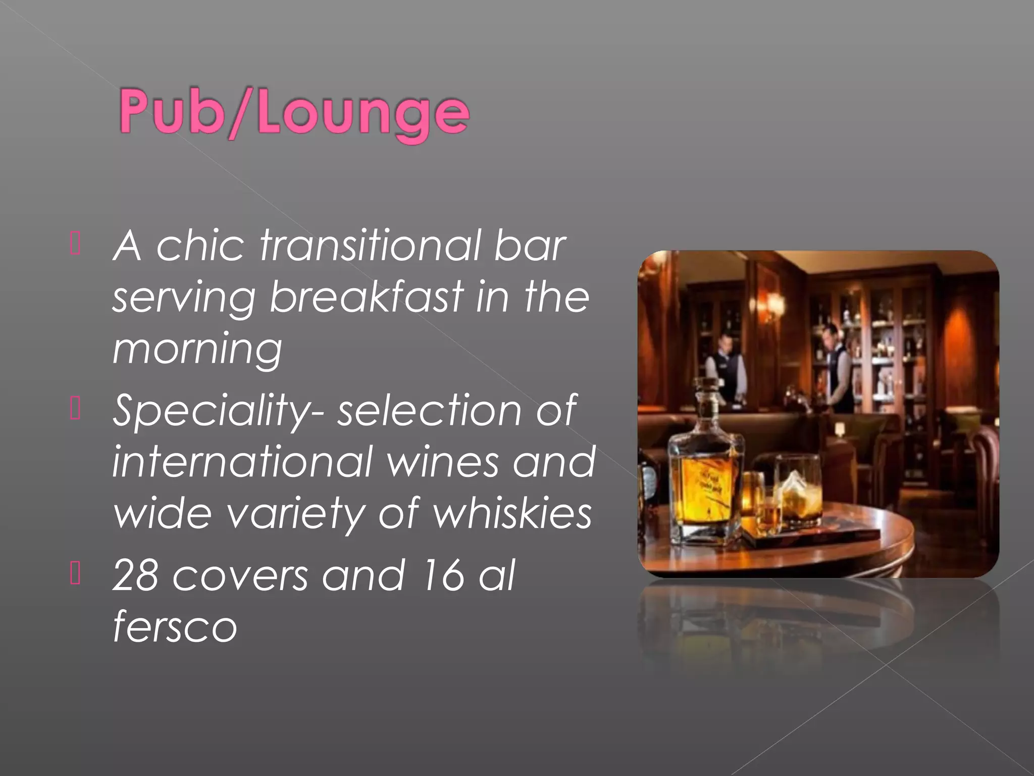  A chic transitional bar
serving breakfast in the
morning
 Speciality- selection of
international wines and
wide variety of whiskies
 28 covers and 16 al
fersco
 