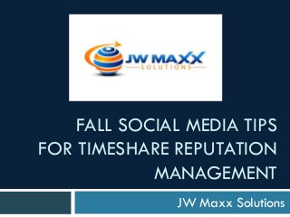 FALL SOCIAL MEDIA TIPS
FOR TIMESHARE REPUTATION
MANAGEMENT
JW Maxx Solutions

 