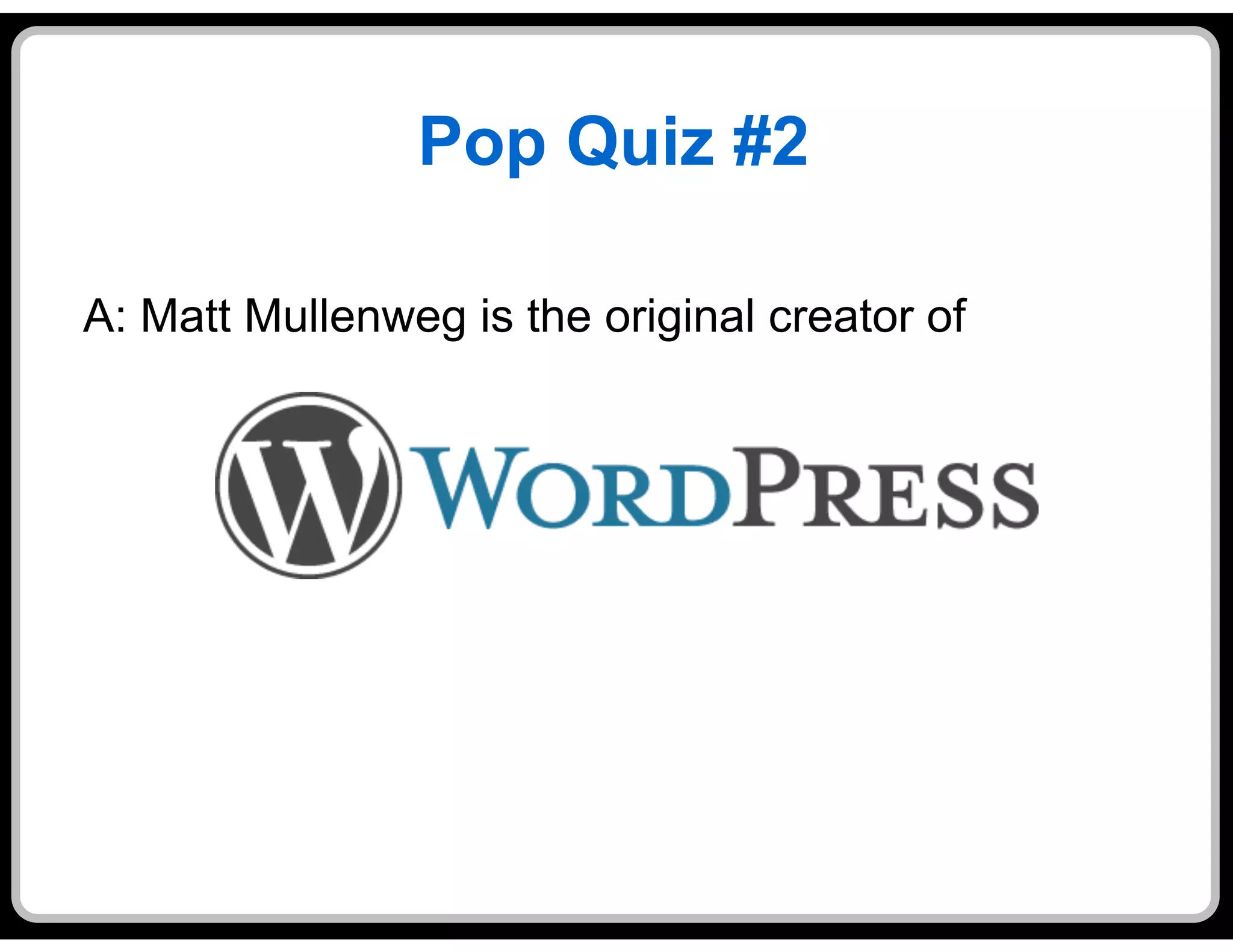 Pop Quiz #2

A: Matt Mullenweg is the original creator of
 