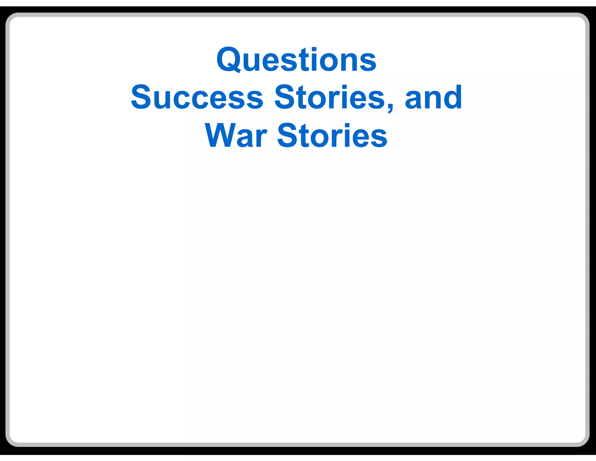 Questions
Success Stories, and
    War Stories
 