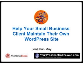 Help Your Small Business
Client Maintain Their Own
     WordPress Site

        Jonathan May
 