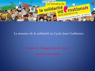 La semaine de la solidarité au Lycée Jean Guéhenno
Journée de l’engagement des jeunes
Lundi 16 Novembre
 