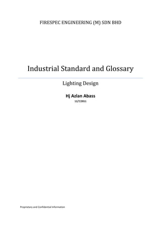 FIRESPEC ENGINEERING (M) SDN BHD




      Industrial Standard and Glossary
                                     Lighting Design

                                           Hj Azlan Abass
                                               11/7/2011




Proprietary and Confidential Information
 
