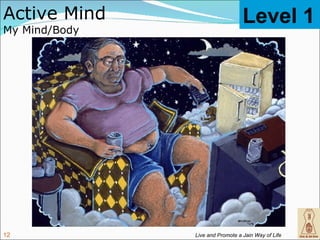 Active Mind                       Level 1
My Mind/Body




12             Live and Promote a Jain Way of Life
 