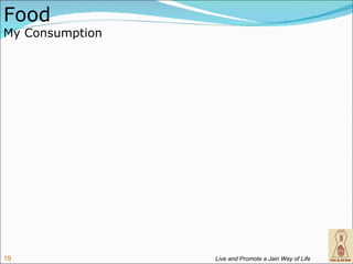 Food
My Consumption




19               Live and Promote a Jain Way of Life
 