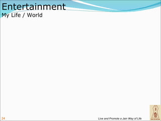 Entertainment
My Life / World




24                Live and Promote a Jain Way of Life
 