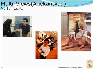 Multi-Views(Anekantvad)
My Spirituality




26                 Live and Promote a Jain Way of Life
 
