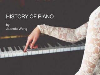 HISTORY OF PIANO
by
Jeannie Wong
 