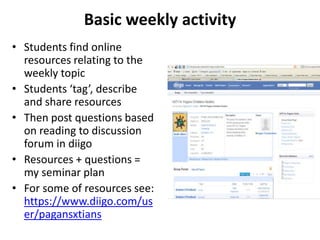 Basic weekly activity
• Students find online
resources relating to the
weekly topic
• Students ‘tag’, describe
and share r...