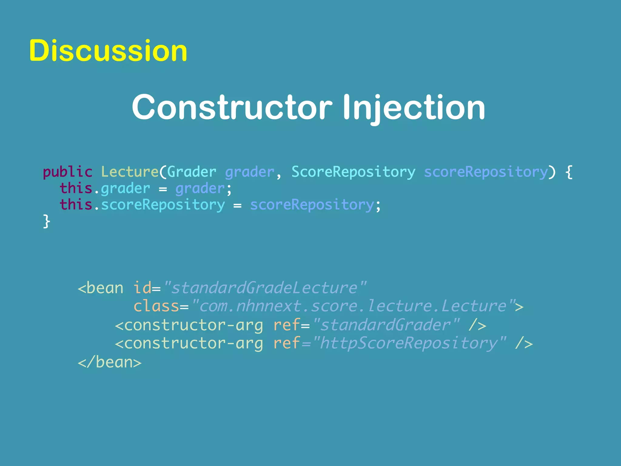 public class Lecture {	
private ScoreRepository scoreRepository;	
private Grader grader;	
		
public Lecture(Grader grader) {	
this.grader = grader;	
this.scoreRepository = new ScoreRepository();	
}	
	
public String grade() {	
return grader.grade(scoreRepository.getScores());	
}	
}	
Lecture	
 
