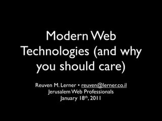 Modern Web
Technologies (and why
   you should care)
  Reuven M. Lerner • reuven@lerner.co.il
       Jerusalem Web Professionals
            January 18th, 2011
 