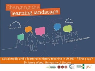 Changing the learning landscape
Social media and e-learning in history teaching in UK HE – filling a gap?
Dr Jamie Wood, University of Lincoln
 
