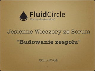 Jesienne Wieczory ze Scrum
   “Budowanie zespołu”

         2011-10-04
             1
 