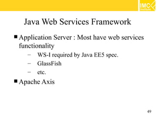 Java Web Services Framework
 Application Server : Most have web services
 functionality
    –   WS-I required by Java EE5 spec.
    –   GlassFish
    –   etc.
 Apache Axis




                                                49
 
