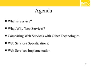 Agenda
   What is Service?
   What/Why Web Services?
   Comparing Web Services with Other Technologies
   Web Services...