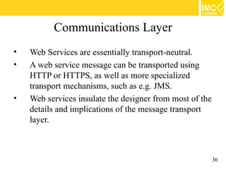 Communications Layer
•   Web Services are essentially transport-neutral.
•   A web service message can be transported usin...