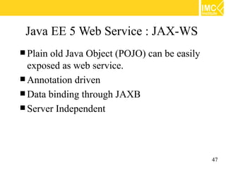 Java EE 5 Web Service : JAX-WS
 Plainold Java Object (POJO) can be easily
  exposed as web service.
 Annotation driven
...
