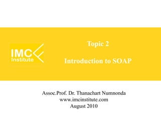 Topic 2

         Introduction to SOAP



Assoc.Prof. Dr. Thanachart Numnonda
       www.imcinstitute.com
            August 2010
 