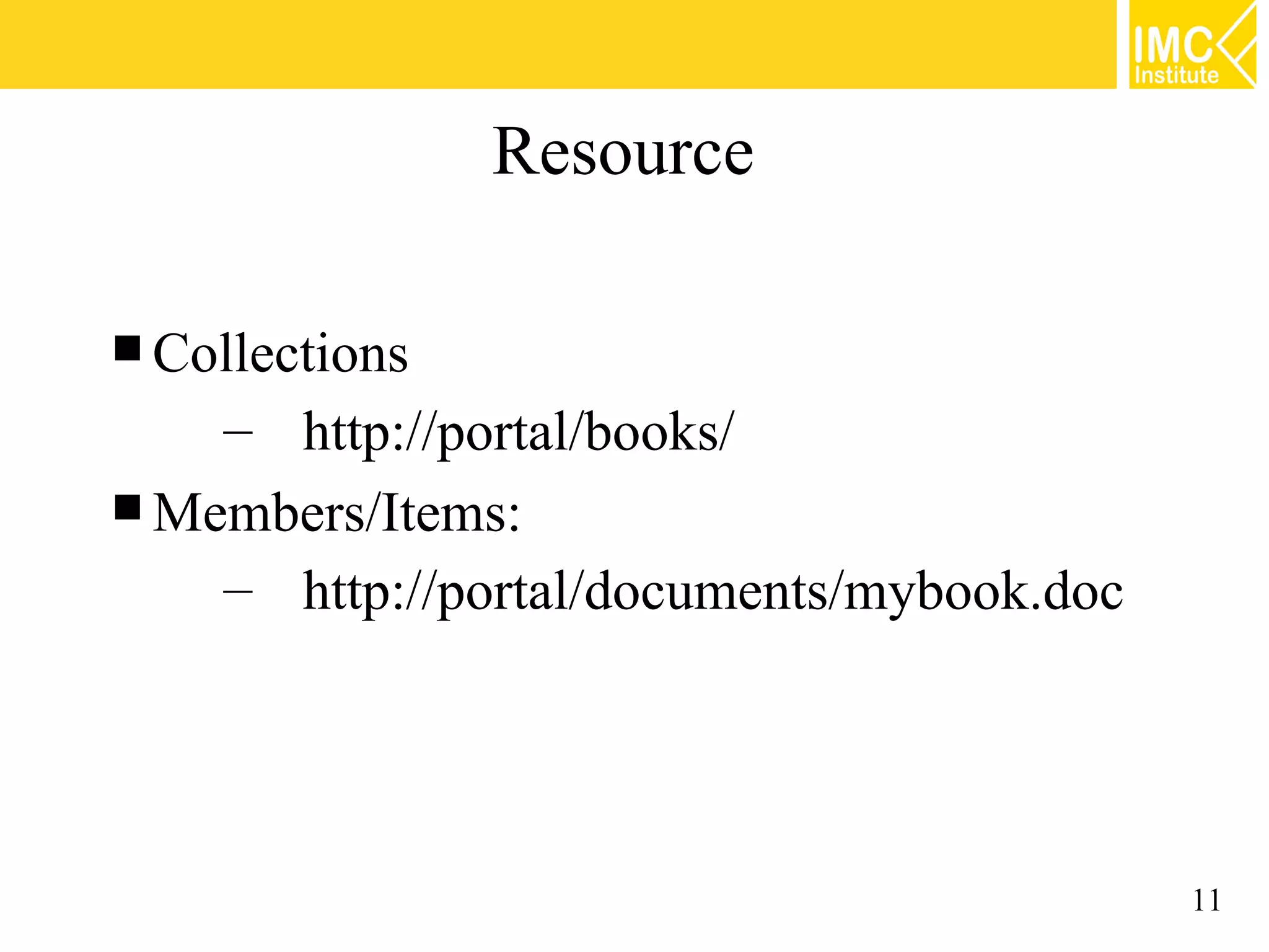 Resource

 Collections
    – http://portal/books/
 Members/Items:
    – http://portal/documents/mybook.doc




                                           11
 