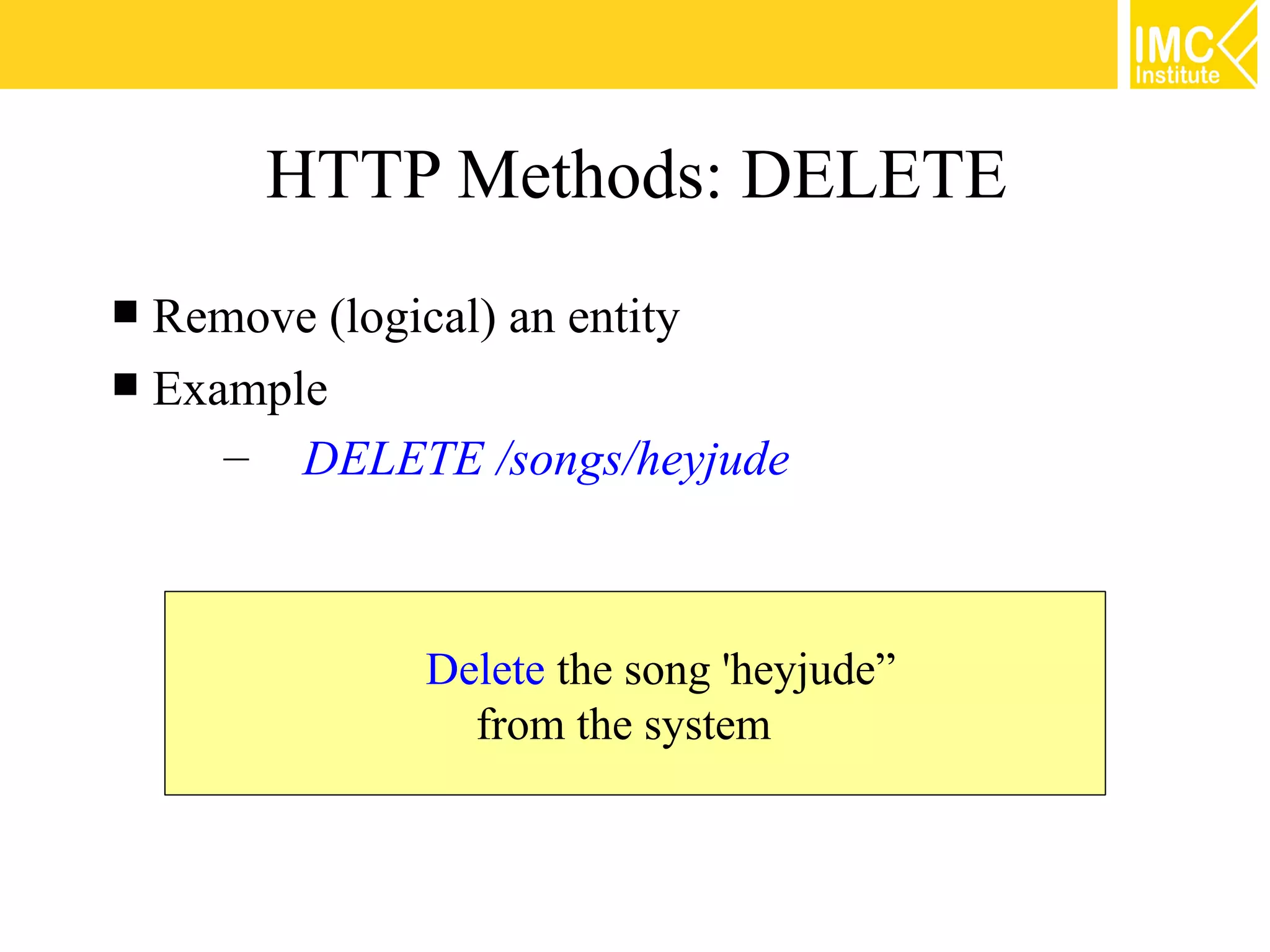 HTTP Methods: DELETE
 Remove (logical) an entity
 Example
     – DELETE /songs/heyjude



            Delete the song 'heyjude”
              from the system



                                        20
 