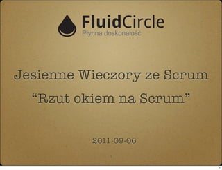 Jesienne Wieczory ze Scrum
  “Rzut okiem na Scrum”

          2011-09-06
             1

                             1
 