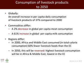 Consumption of livestock products
to 2050
• Globally:
An overall increase in per capita daily consumption
of livestock pro...