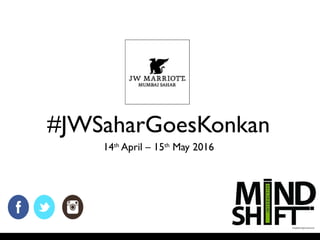 #JWSaharGoesKonkan
14th
April – 15th
May 2016
 