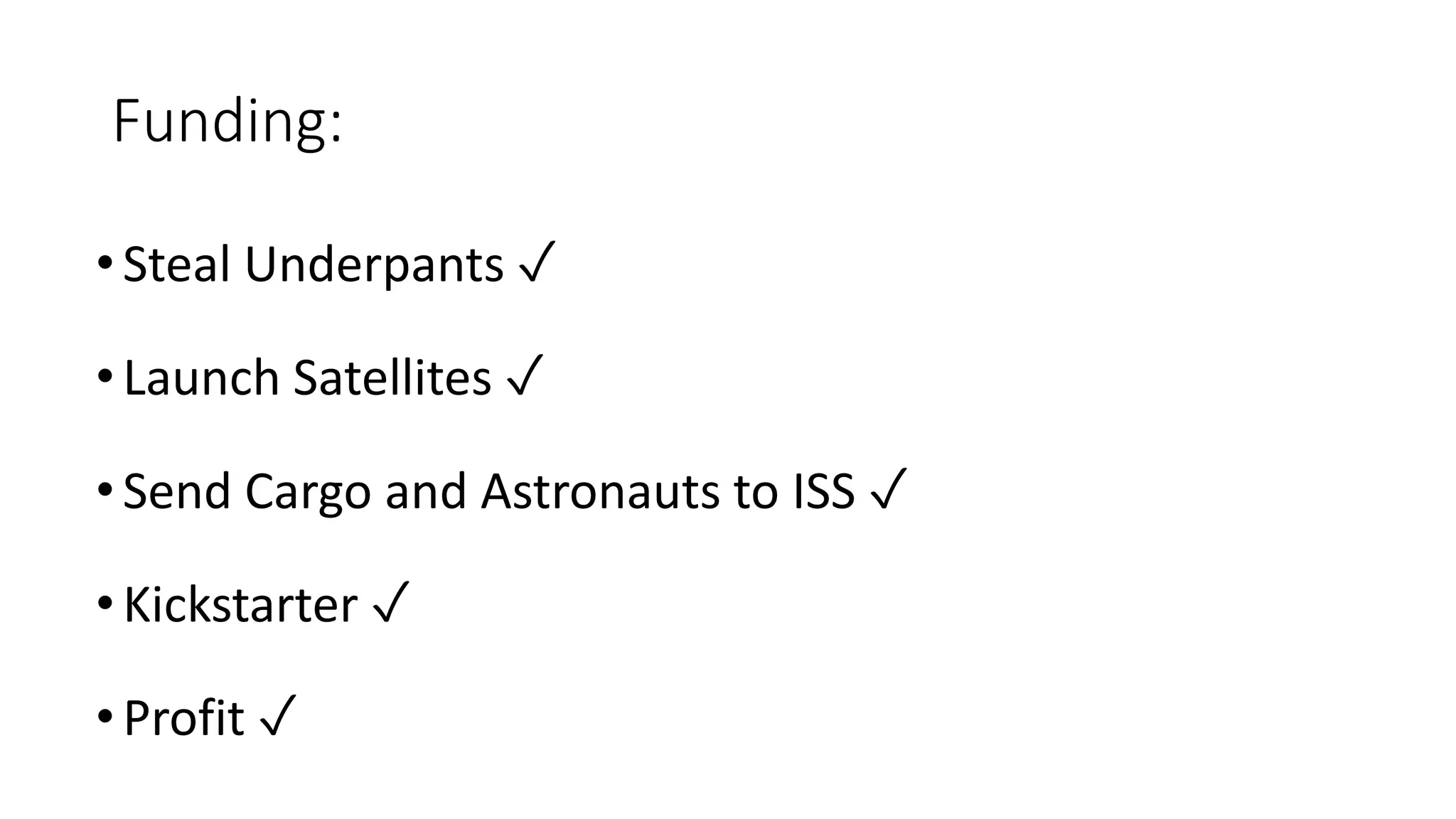 Funding:
•Steal Underpants ✓
•Launch Satellites ✓
•Send Cargo and Astronauts to ISS ✓
•Kickstarter ✓
•Profit ✓