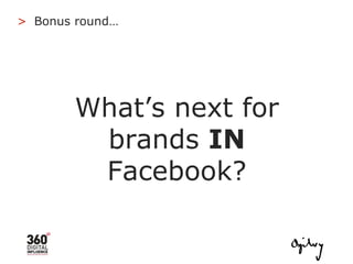 What’s next for brands  IN  Facebook? Bonus round… > 