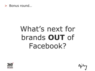 What’s next for brands  OUT  of Facebook? Bonus round… > 