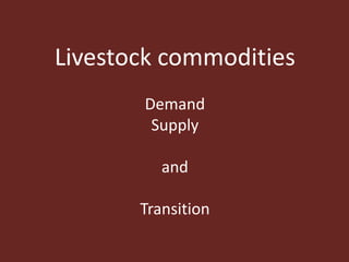Livestock commodities
Demand
Supply
and
Transition
 